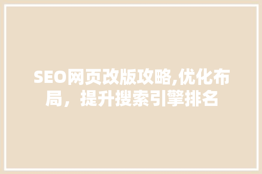 SEO网页改版攻略,优化布局，提升搜索引擎排名