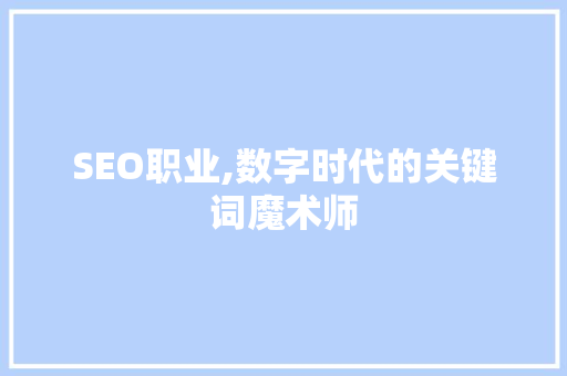SEO职业,数字时代的关键词魔术师