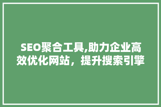 SEO聚合工具,助力企业高效优化网站，提升搜索引擎排名