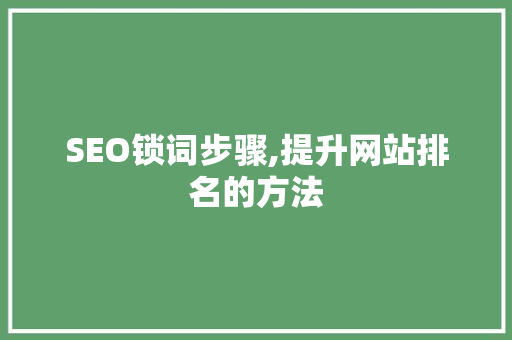 SEO锁词步骤,提升网站排名的方法