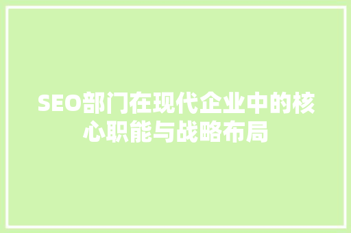 SEO部门在现代企业中的核心职能与战略布局