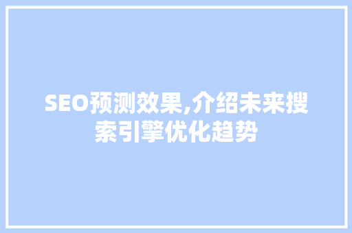 SEO预测效果,介绍未来搜索引擎优化趋势