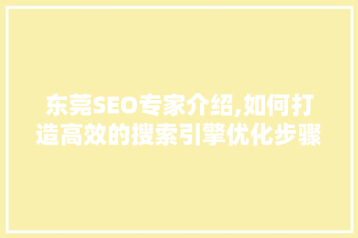 东莞SEO专家介绍,如何打造高效的搜索引擎优化步骤
