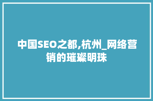 中国SEO之都,杭州_网络营销的璀璨明珠