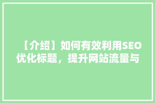 【介绍】如何有效利用SEO优化标题，提升网站流量与排名（括号SEO步骤介绍）