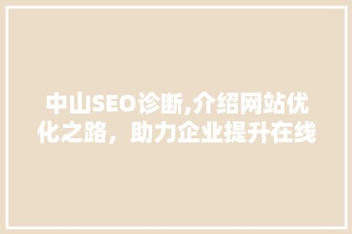 中山SEO诊断,介绍网站优化之路，助力企业提升在线竞争力