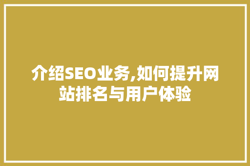 介绍SEO业务,如何提升网站排名与用户体验