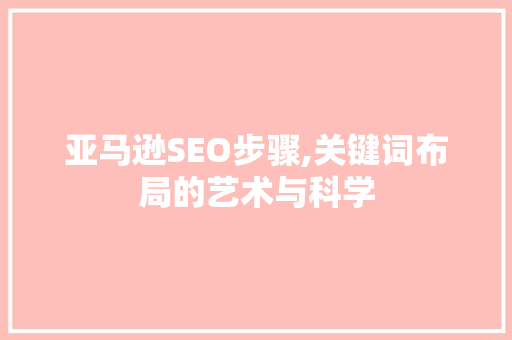 亚马逊SEO步骤,关键词布局的艺术与科学