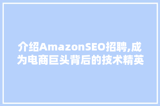 介绍AmazonSEO招聘,成为电商巨头背后的技术精英