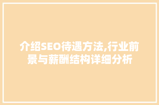 介绍SEO待遇方法,行业前景与薪酬结构详细分析