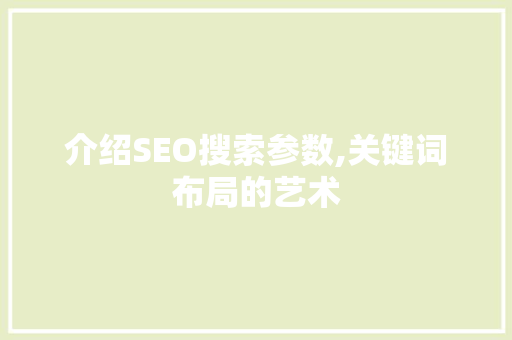 介绍SEO搜索参数,关键词布局的艺术