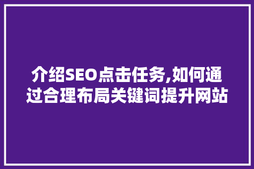 介绍SEO点击任务,如何通过合理布局关键词提升网站流量