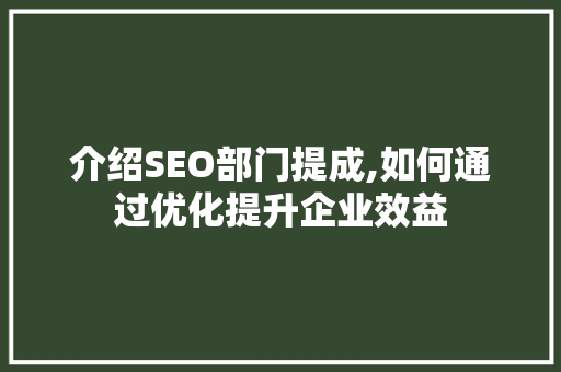 介绍SEO部门提成,如何通过优化提升企业效益