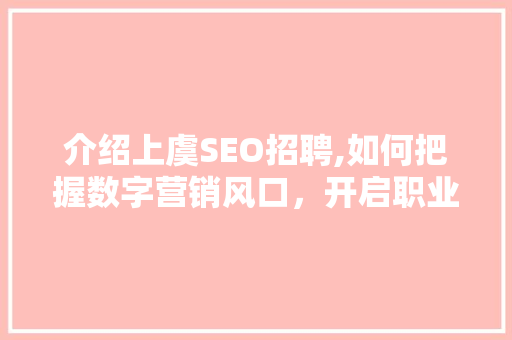 介绍上虞SEO招聘,如何把握数字营销风口，开启职业新篇章