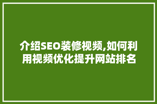 介绍SEO装修视频,如何利用视频优化提升网站排名