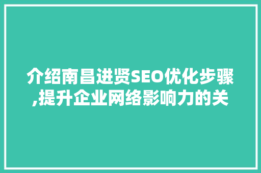 介绍南昌进贤SEO优化步骤,提升企业网络影响力的关键