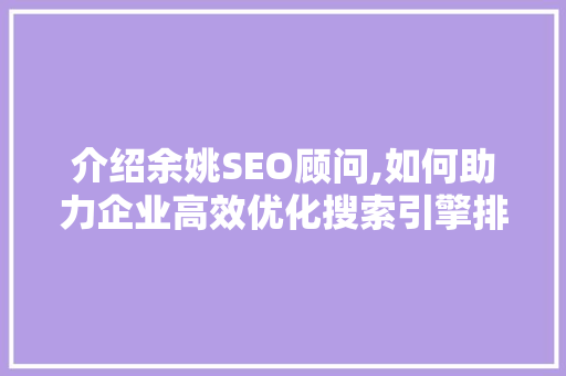 介绍余姚SEO顾问,如何助力企业高效优化搜索引擎排名