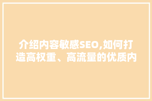 介绍内容敏感SEO,如何打造高权重、高流量的优质内容