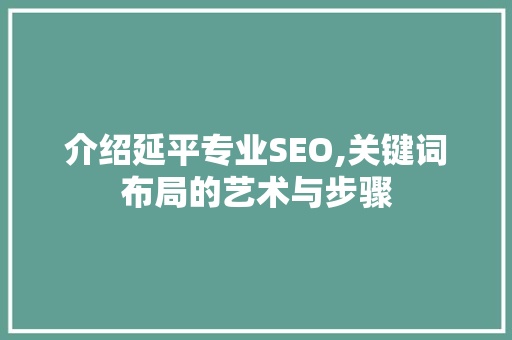 介绍延平专业SEO,关键词布局的艺术与步骤