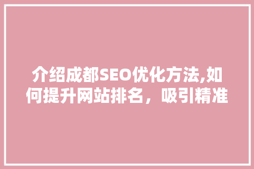 介绍成都SEO优化方法,如何提升网站排名，吸引精准流量