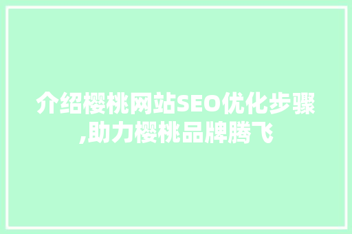 介绍樱桃网站SEO优化步骤,助力樱桃品牌腾飞