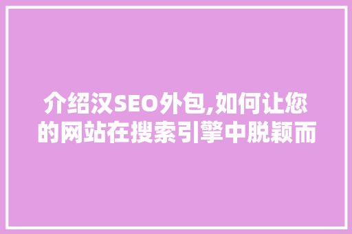 介绍汉SEO外包,如何让您的网站在搜索引擎中脱颖而出