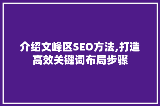介绍文峰区SEO方法,打造高效关键词布局步骤