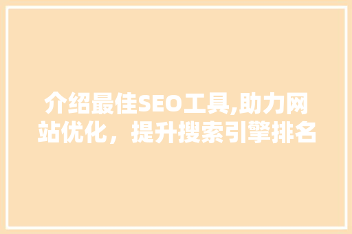 介绍最佳SEO工具,助力网站优化，提升搜索引擎排名