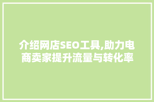 介绍网店SEO工具,助力电商卖家提升流量与转化率