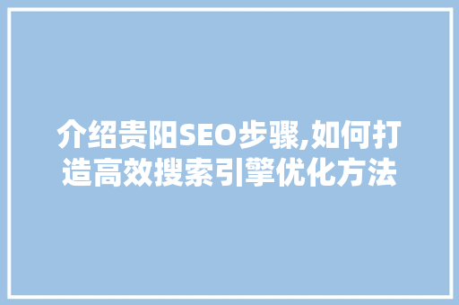 介绍贵阳SEO步骤,如何打造高效搜索引擎优化方法