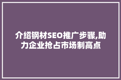 介绍钢材SEO推广步骤,助力企业抢占市场制高点