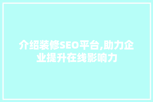 介绍装修SEO平台,助力企业提升在线影响力