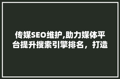 传媒SEO维护,助力媒体平台提升搜索引擎排名，打造优质内容生态