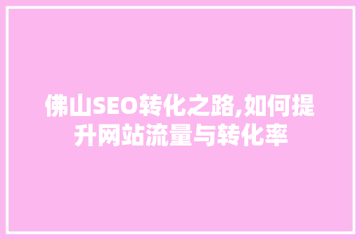 佛山SEO转化之路,如何提升网站流量与转化率