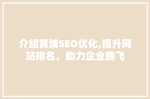 介绍黄埔SEO优化,提升网站排名，助力企业腾飞