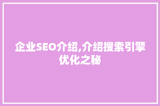 企业SEO介绍,介绍搜索引擎优化之秘