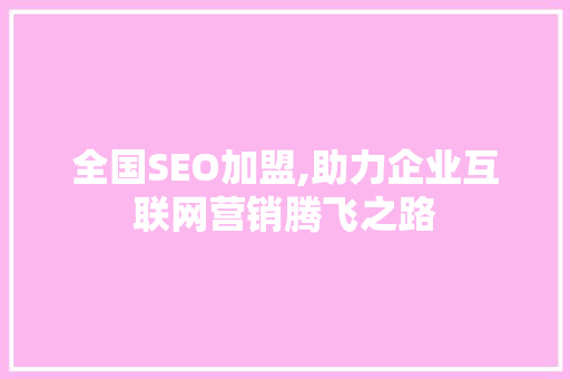 全国SEO加盟,助力企业互联网营销腾飞之路