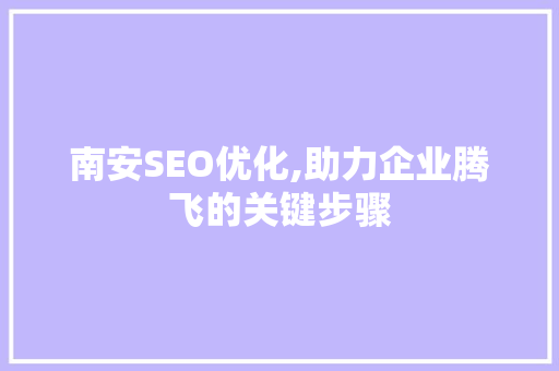 南安SEO优化,助力企业腾飞的关键步骤