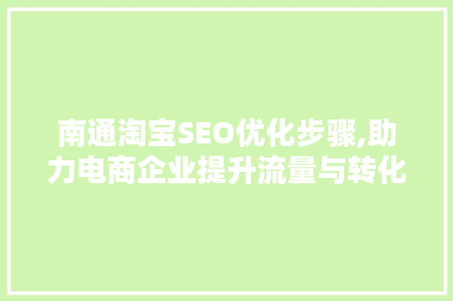 南通淘宝SEO优化步骤,助力电商企业提升流量与转化率
