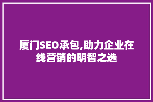 厦门SEO承包,助力企业在线营销的明智之选