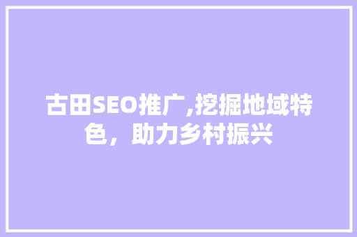 古田SEO推广,挖掘地域特色，助力乡村振兴
