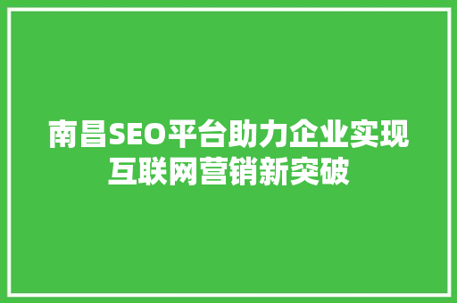 南昌SEO平台助力企业实现互联网营销新突破