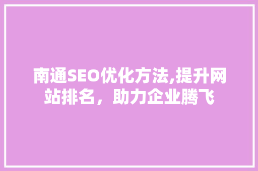 南通SEO优化方法,提升网站排名，助力企业腾飞