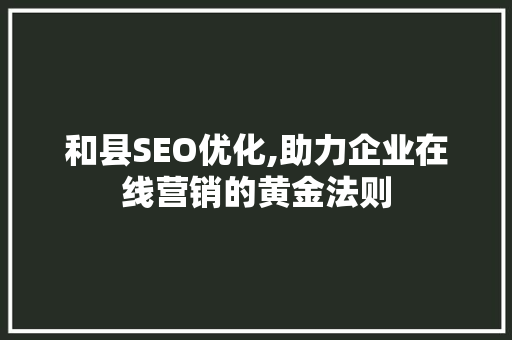 和县SEO优化,助力企业在线营销的黄金法则