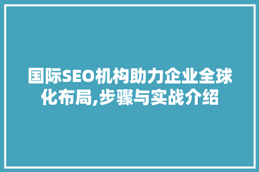 国际SEO机构助力企业全球化布局,步骤与实战介绍