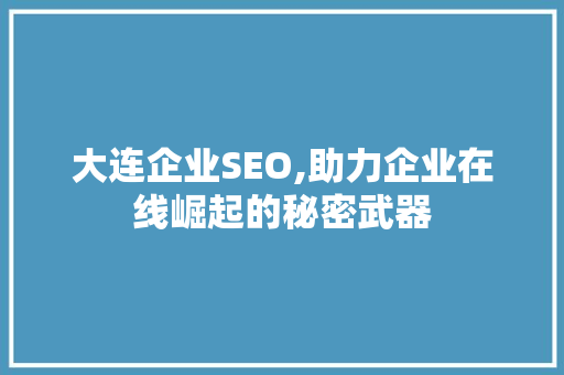 大连企业SEO,助力企业在线崛起的秘密武器