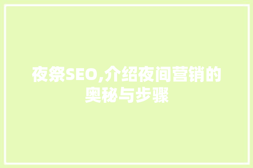 夜祭SEO,介绍夜间营销的奥秘与步骤