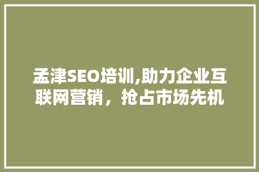 孟津SEO培训,助力企业互联网营销，抢占市场先机