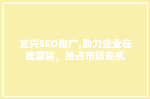 宜兴SEO推广,助力企业在线营销，抢占市场先机