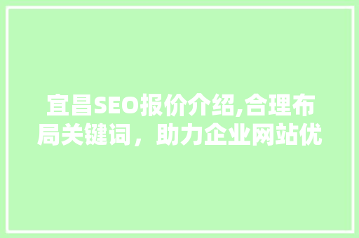 宜昌SEO报价介绍,合理布局关键词，助力企业网站优化